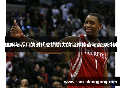 姚明与乔丹的时代交错错失的篮球传奇与辉煌时刻