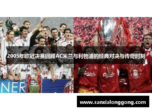 2005年欧冠决赛回顾AC米兰与利物浦的经典对决与传奇时刻