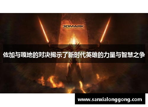 佐加与嘎地的对决揭示了新时代英雄的力量与智慧之争