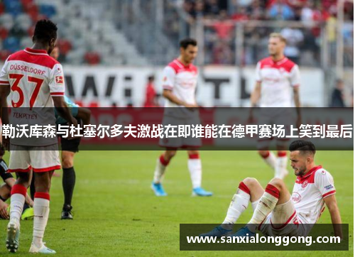 勒沃库森与杜塞尔多夫激战在即谁能在德甲赛场上笑到最后