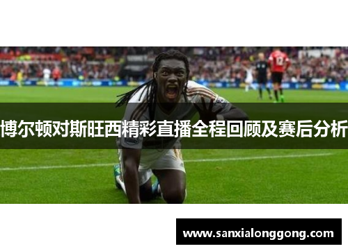 博尔顿对斯旺西精彩直播全程回顾及赛后分析